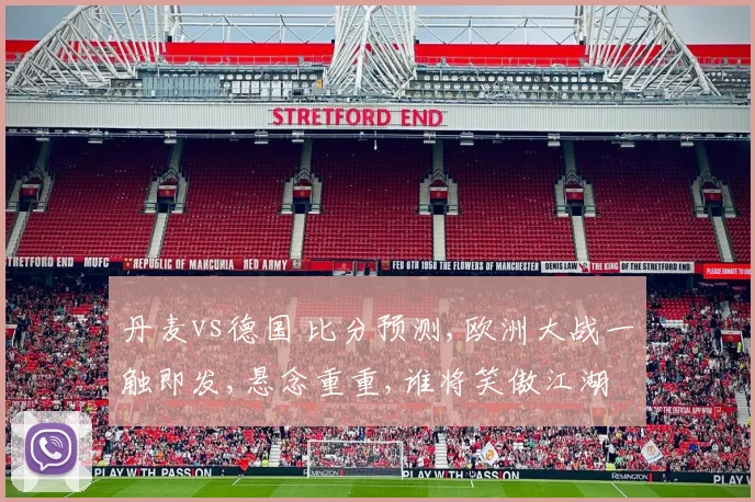 丹麦vs德国 比分预测,欧洲大战一触即发,悬念重重,谁将笑傲江湖